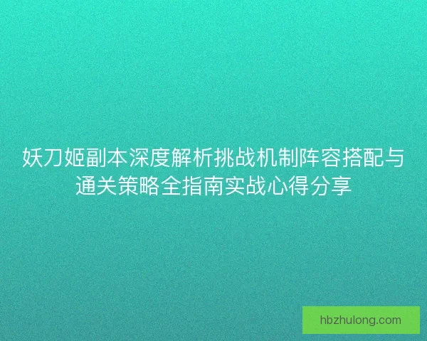 妖刀姬副本深度解析挑战机制阵容搭配与通关策略全指南实战心得分享