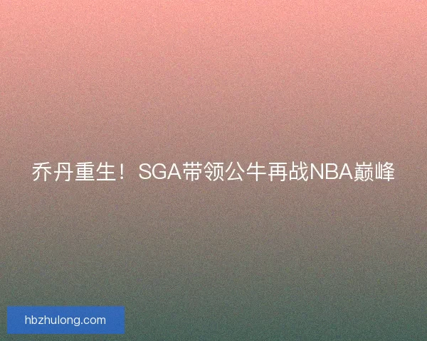 乔丹重生！SGA带领公牛再战NBA巅峰