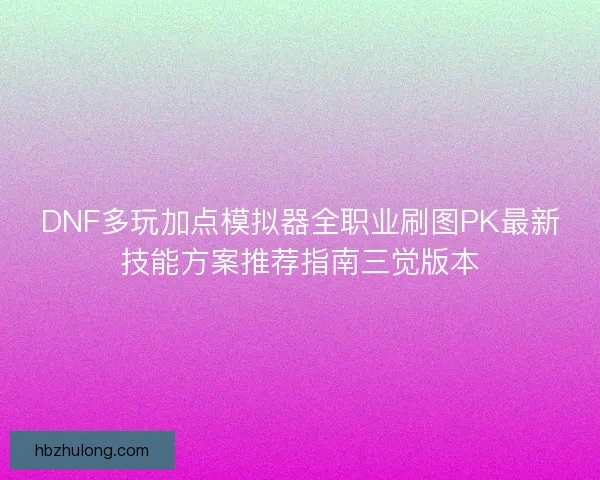 DNF多玩加点模拟器全职业刷图PK最新技能方案推荐指南三觉版本