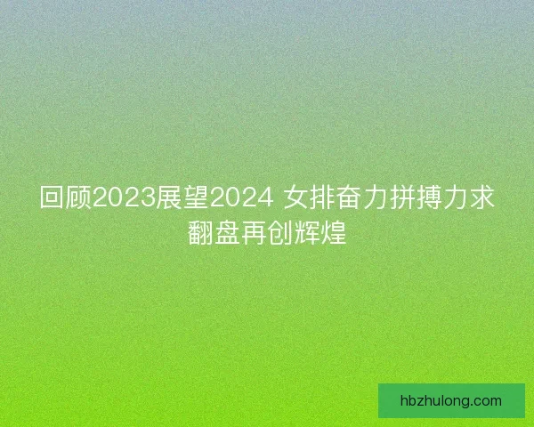 回顾2023展望2024 女排奋力拼搏力求翻盘再创辉煌